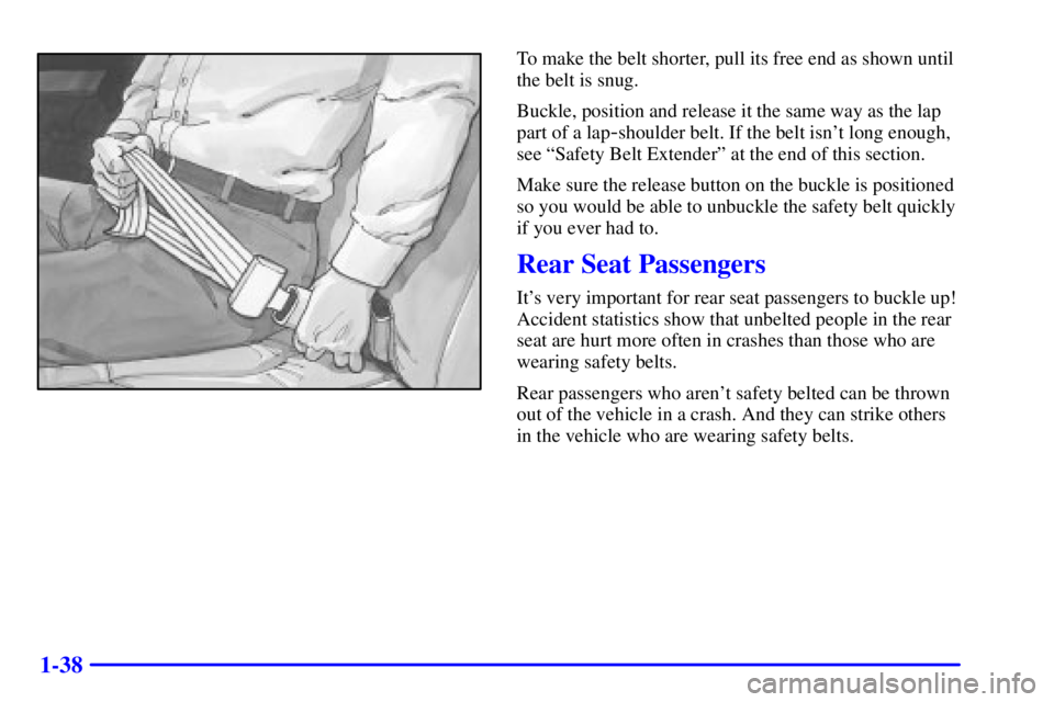 GMC YUKON 2001 Workshop Manual 1-38
To make the belt shorter, pull its free end as shown until
the belt is snug.
Buckle, position and release it the same way as the lap
part of a lap
-shoulder belt. If the belt isnt long enough,
s
