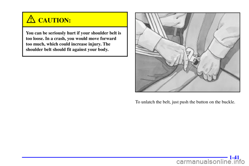 GMC YUKON 2001 Workshop Manual 1-41
CAUTION:
You can be seriously hurt if your shoulder belt is
too loose. In a crash, you would move forward
too much, which could increase injury. The
shoulder belt should fit against your body.
To