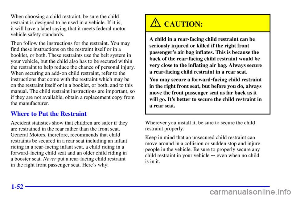 GMC YUKON 2001  Owners Manual 1-52
When choosing a child restraint, be sure the child
restraint is designed to be used in a vehicle. If it is, 
it will have a label saying that it meets federal motor
vehicle safety standards.
Then