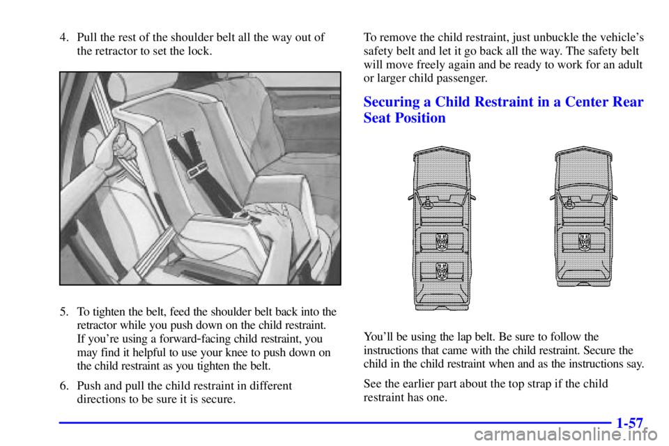 GMC YUKON 2001 Repair Manual 1-57
4. Pull the rest of the shoulder belt all the way out of
the retractor to set the lock.
5. To tighten the belt, feed the shoulder belt back into the
retractor while you push down on the child res