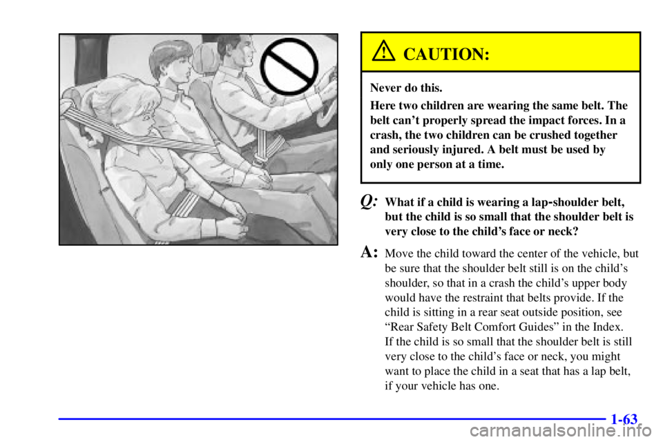 GMC YUKON 2001 User Guide 1-63
CAUTION:
Never do this.
Here two children are wearing the same belt. The
belt cant properly spread the impact forces. In a
crash, the two children can be crushed together
and seriously injured. 