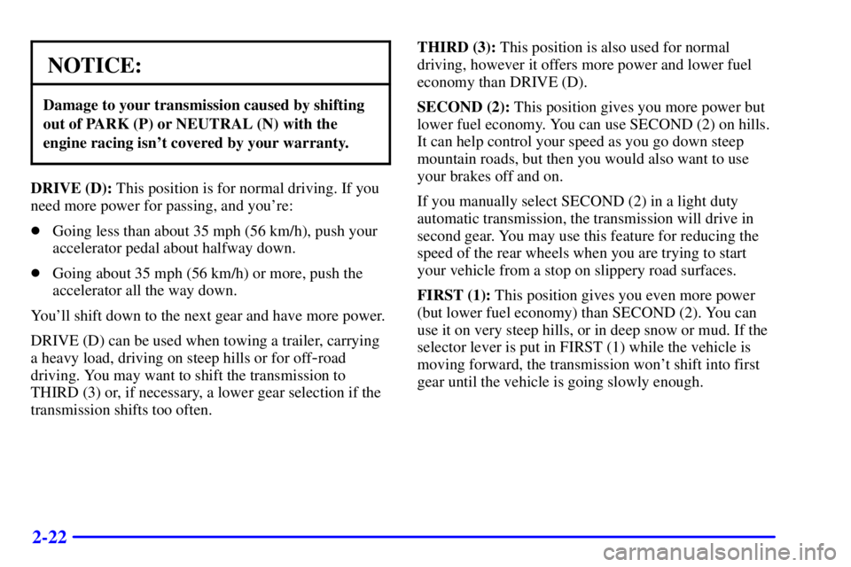 GMC YUKON 2001  Owners Manual 2-22
NOTICE:
Damage to your transmission caused by shifting
out of PARK (P) or NEUTRAL (N) with the
engine racing isnt covered by your warranty.
DRIVE (D): This position is for normal driving. If you