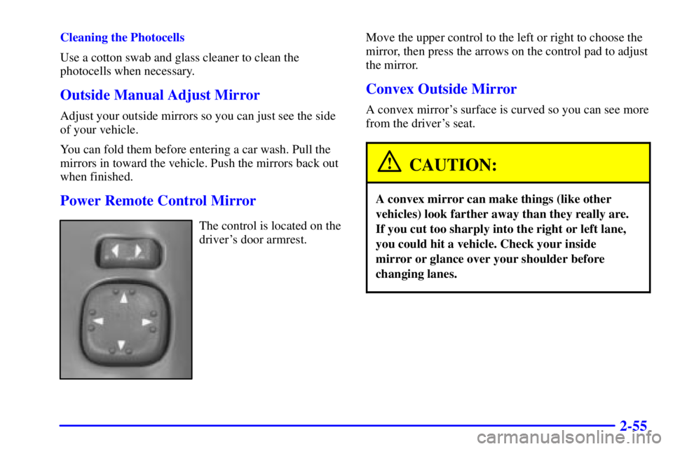 GMC JIMMY 2000  Owners Manual 2-55
Cleaning the Photocells
Use a cotton swab and glass cleaner to clean the
photocells when necessary.
Outside Manual Adjust Mirror
Adjust your outside mirrors so you can just see the side
of your v