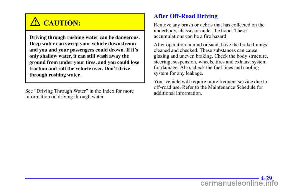 GMC JIMMY 2000  Owners Manual 4-29
CAUTION:
Driving through rushing water can be dangerous.
Deep water can sweep your vehicle downstream
and you and your passengers could drown. If its
only shallow water, it can still wash away t