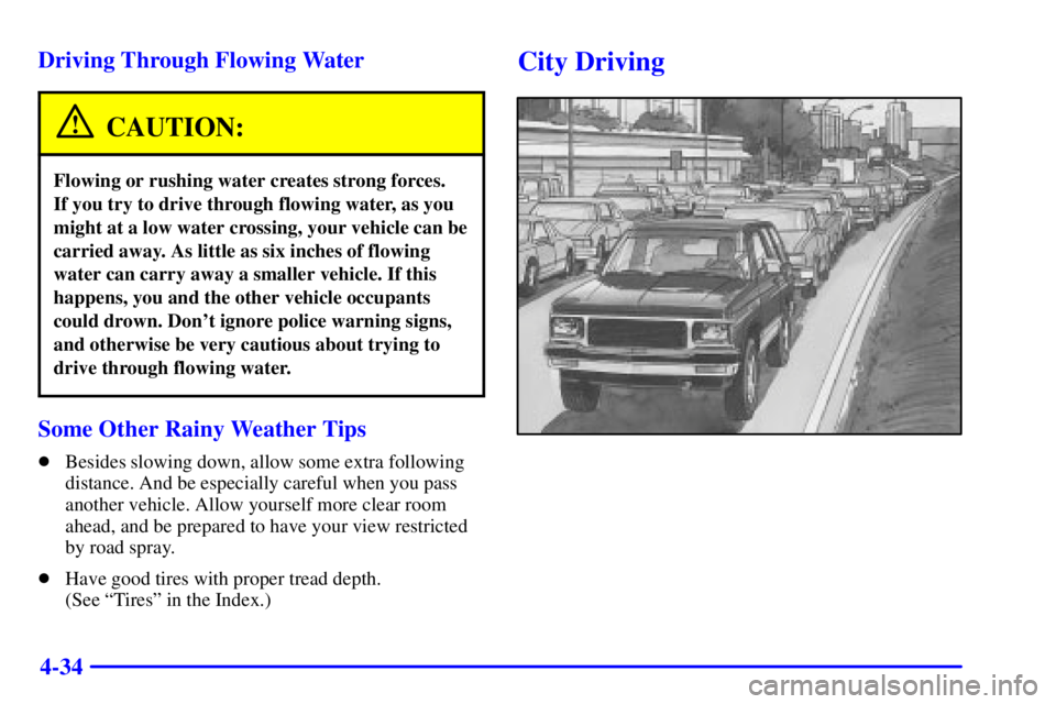 GMC JIMMY 2000 Workshop Manual 4-34 Driving Through Flowing Water
CAUTION:
Flowing or rushing water creates strong forces. 
If you try to drive through flowing water, as you
might at a low water crossing, your vehicle can be
carrie