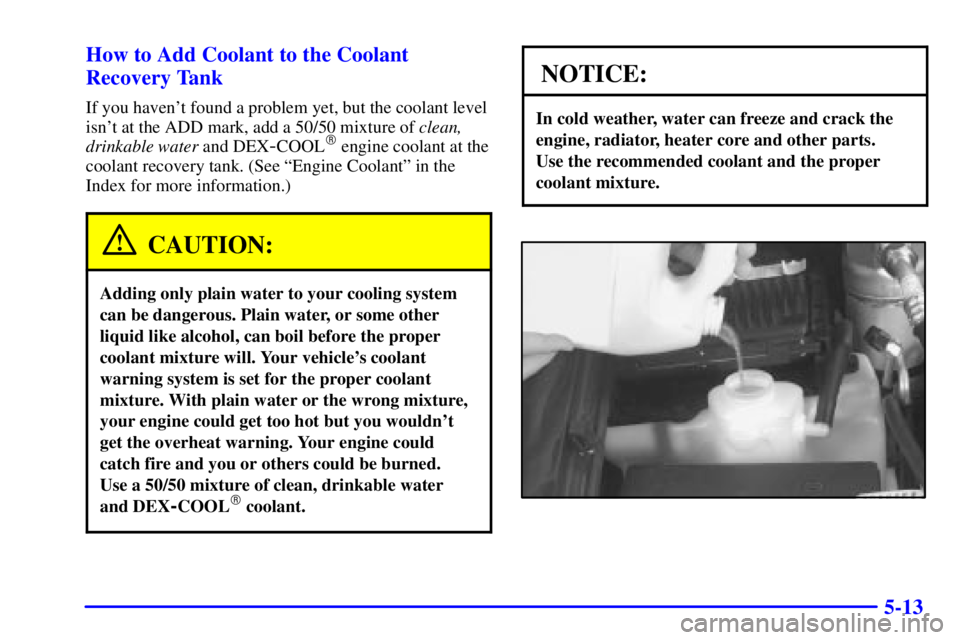 GMC JIMMY 2000  Owners Manual 5-13 How to Add Coolant to the Coolant
Recovery Tank
If you havent found a problem yet, but the coolant level
isnt at the ADD mark, add a 50/50 mixture of clean,
drinkable water and DEX
-COOL engin