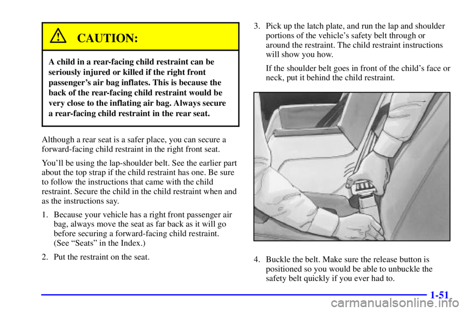 GMC JIMMY 2000  Owners Manual 1-51
CAUTION:
A child in a rear-facing child restraint can be
seriously injured or killed if the right front
passengers air bag inflates. This is because the
back of the rear-facing child restraint w