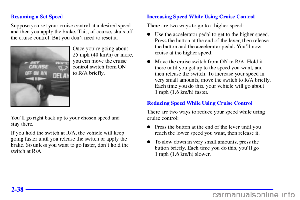 GMC SAFARI 2000 Owners Manual 2-38
Resuming a Set Speed
Suppose you set your cruise control at a desired speed
and then you apply the brake. This, of course, shuts off
the cruise control. But you dont need to reset it.
Once your GMC SAFARI 2000 Owners Manual 2-38
Resuming a Set Speed
Suppose you set your cruise control at a desired speed
and then you apply the brake. This, of course, shuts off
the cruise control. But you dont need to reset it.
Once your