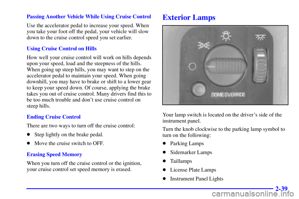 GMC SAFARI 1999  Owners Manual 2-39
Passing Another Vehicle While Using Cruise Control
Use the accelerator pedal to increase your speed. When
you take your foot off the pedal, your vehicle will slow
down to the cruise control speed