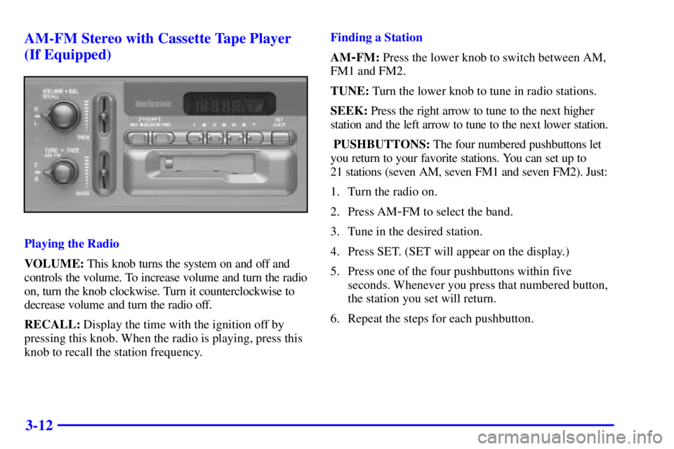 GMC SAFARI 1999 User Guide 3-12 AM-FM Stereo with Cassette Tape Player
(If Equipped)
Playing the Radio
VOLUME: This knob turns the system on and off and
controls the volume. To increase volume and turn the radio
on, turn the kn
