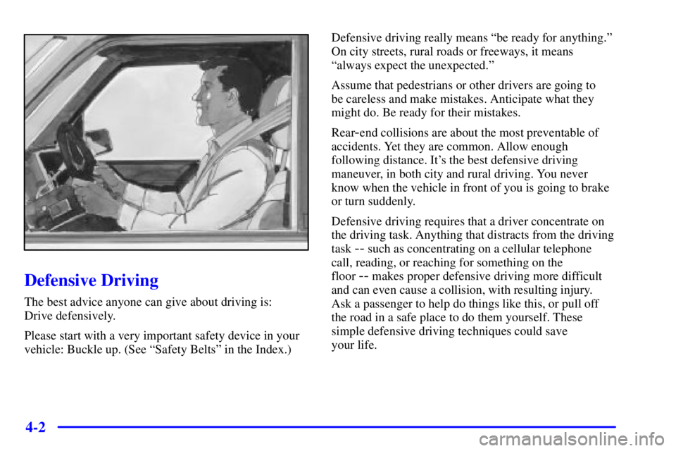 GMC SAFARI 1999 Owners Manual 4-2
Defensive Driving
The best advice anyone can give about driving is:
Drive defensively.
Please start with a very important safety device in your
vehicle: Buckle up. (See ªSafety Beltsº in the In GMC SAFARI 1999 Owners Manual 4-2
Defensive Driving
The best advice anyone can give about driving is:
Drive defensively.
Please start with a very important safety device in your
vehicle: Buckle up. (See ªSafety Beltsº in the In