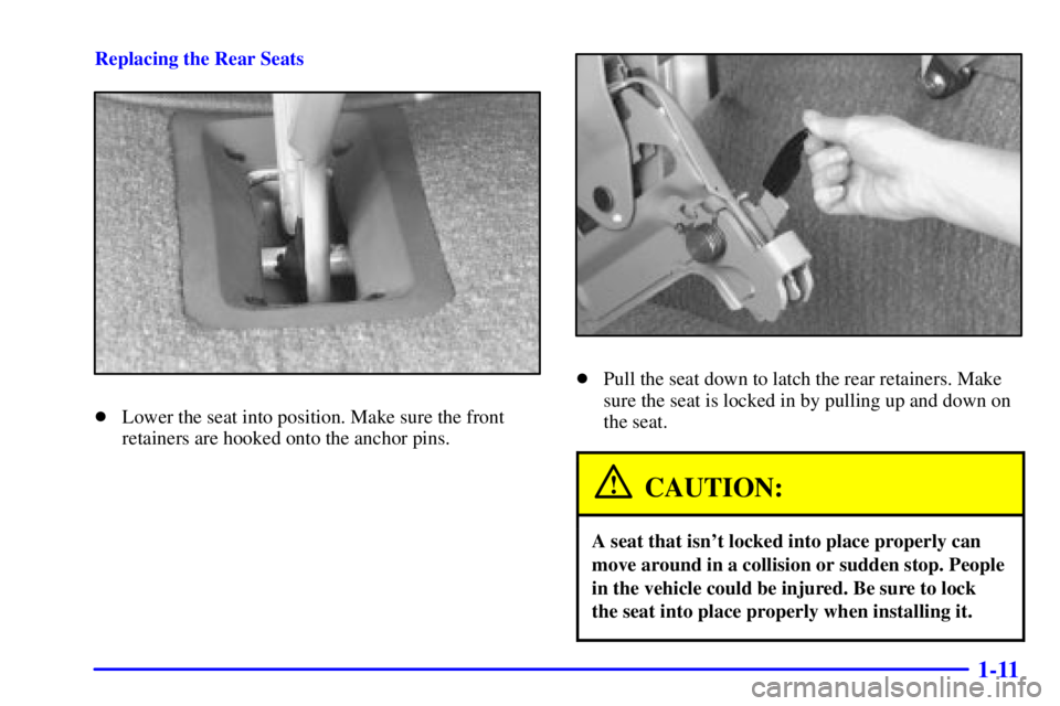 GMC SAFARI 1999 Owners Guide 1-11
Replacing the Rear Seats
Lower the seat into position. Make sure the front
retainers are hooked onto the anchor pins.
Pull the seat down to latch the rear retainers. Make
sure the seat is locke