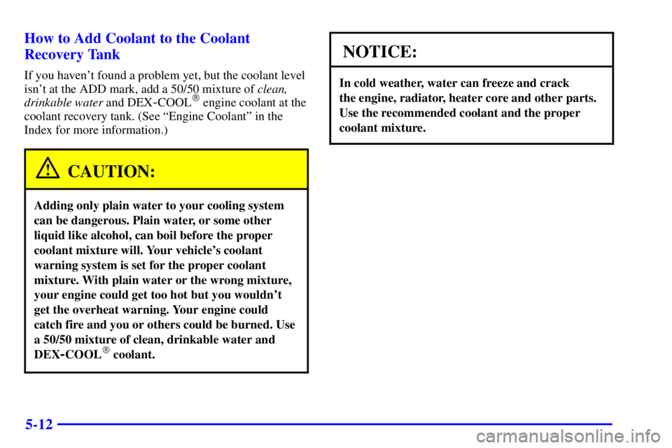 GMC SAFARI 1999  Owners Manual 5-12 How to Add Coolant to the Coolant
Recovery Tank
If you havent found a problem yet, but the coolant level
isnt at the ADD mark, add a 50/50 mixture of clean,
drinkable water and DEX
-COOL engin