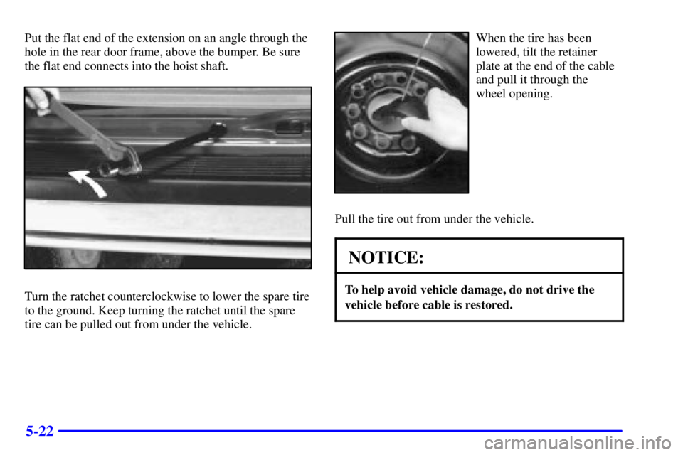 GMC SAFARI 1999 Owners Guide 5-22
Put the flat end of the extension on an angle through the
hole in the rear door frame, above the bumper. Be sure
the flat end connects into the hoist shaft.
Turn the ratchet counterclockwise to l