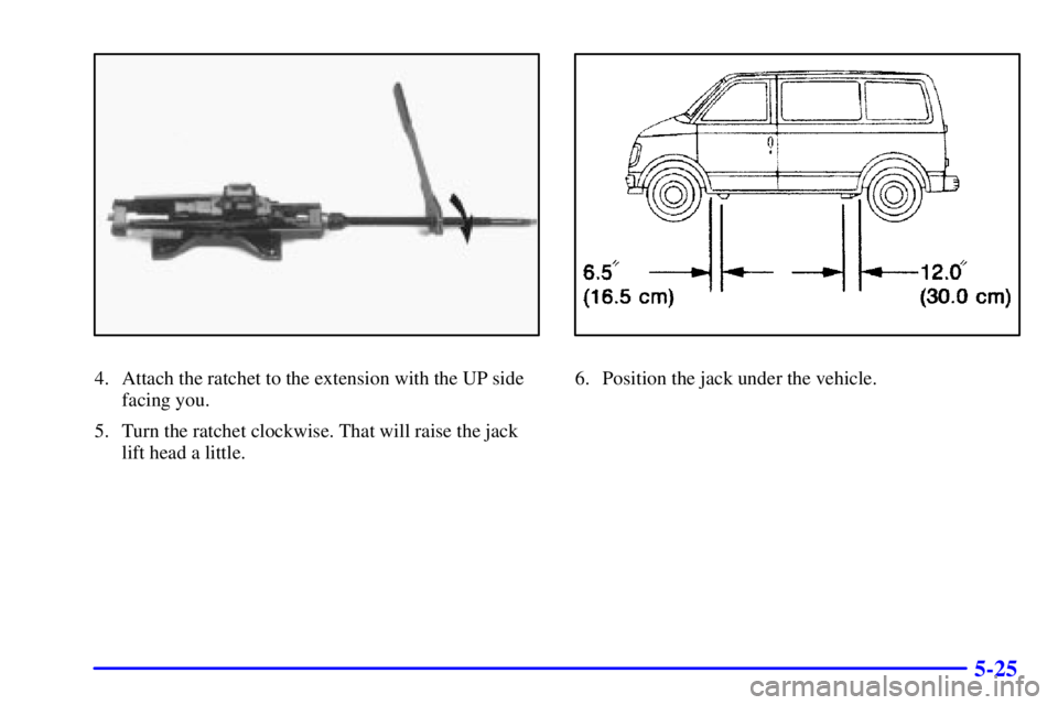 GMC SAFARI 1999 Owners Guide 5-25
4. Attach the ratchet to the extension with the UP side
facing you.
5. Turn the ratchet clockwise. That will raise the jack
lift head a little.6. Position the jack under the vehicle. 