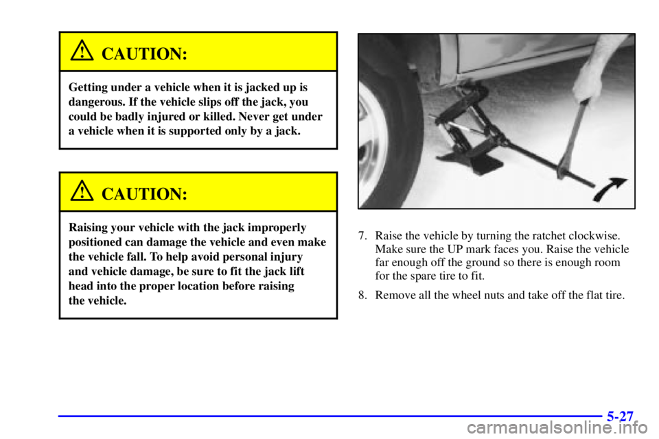 GMC SAFARI 1999 Owners Guide 5-27
CAUTION:
Getting under a vehicle when it is jacked up is
dangerous. If the vehicle slips off the jack, you
could be badly injured or killed. Never get under
a vehicle when it is supported only by