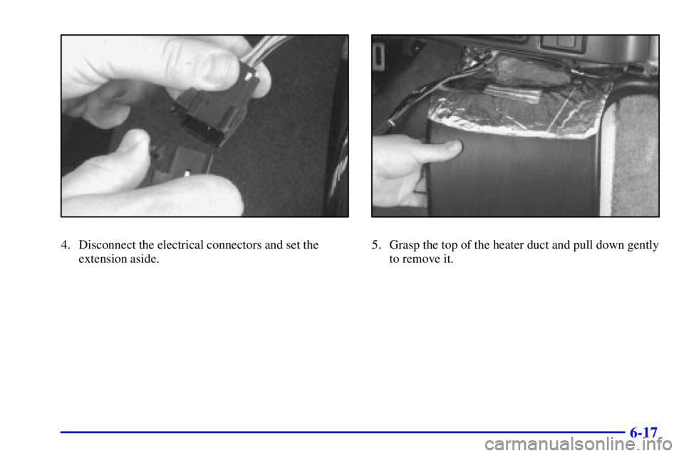 GMC SAFARI 1999  Owners Manual 6-17
4. Disconnect the electrical connectors and set the
extension aside.5. Grasp the top of the heater duct and pull down gently
to remove it. 