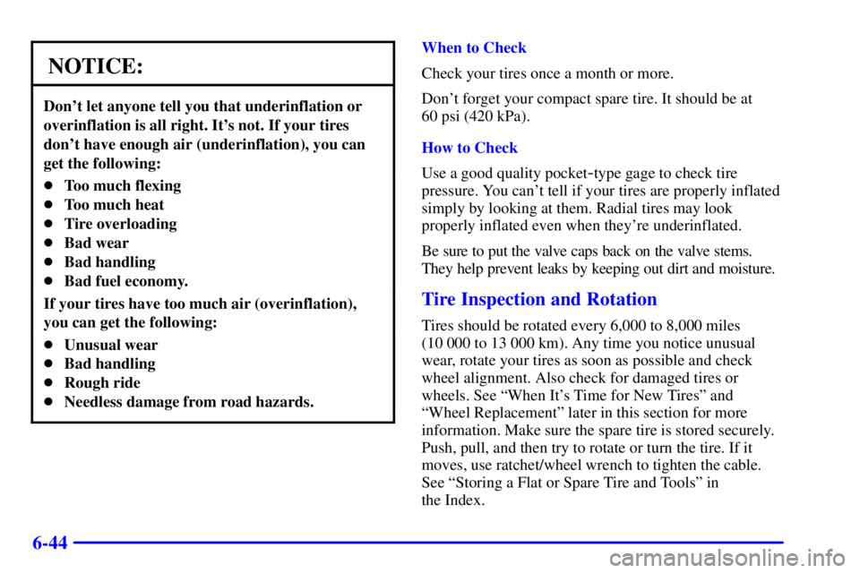 GMC SAFARI 1999  Owners Manual 6-44
NOTICE:
Dont let anyone tell you that underinflation or
overinflation is all right. Its not. If your tires
dont have enough air (underinflation), you can
get the following:
Too much flexing
