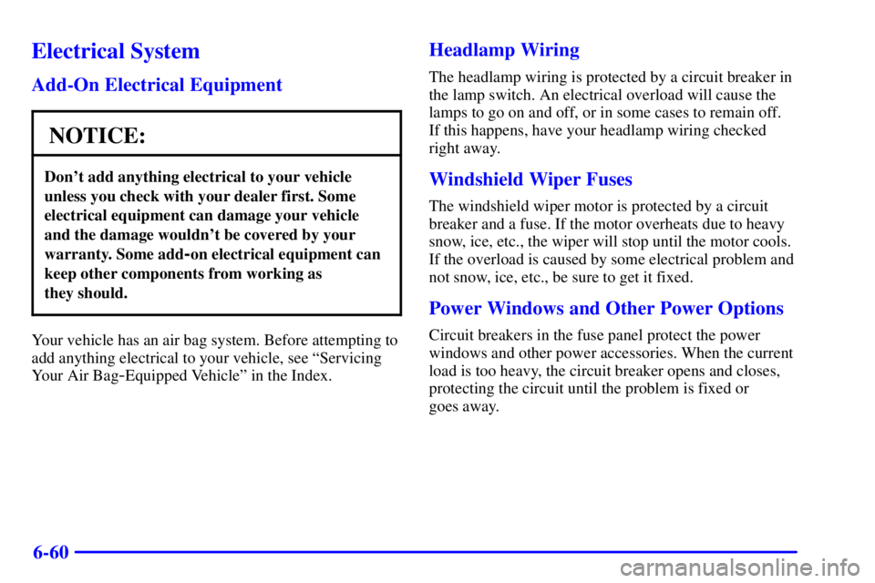 GMC SAFARI 1999  Owners Manual 6-60
Electrical System
Add-On Electrical Equipment
NOTICE:
Dont add anything electrical to your vehicle
unless you check with your dealer first. Some
electrical equipment can damage your vehicle
and 