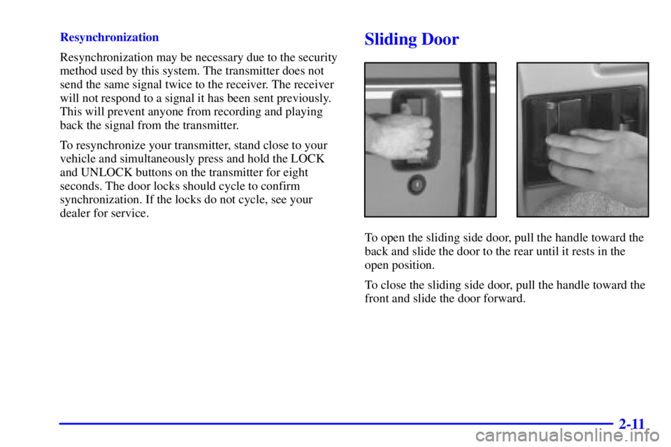 GMC SAFARI 1999  Owners Manual 2-11
Resynchronization
Resynchronization may be necessary due to the security
method used by this system. The transmitter does not
send the same signal twice to the receiver. The receiver
will not res