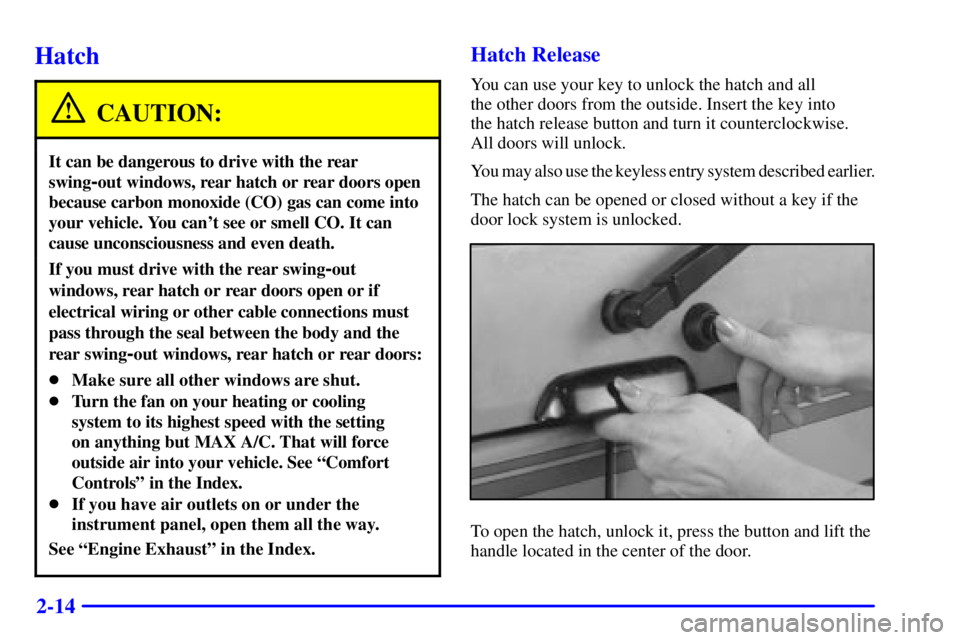 GMC SAFARI 1999  Owners Manual 2-14
Hatch
CAUTION:
It can be dangerous to drive with the rear
swing
-out windows, rear hatch or rear doors open
because carbon monoxide (CO) gas can come into
your vehicle. You cant see or smell CO.