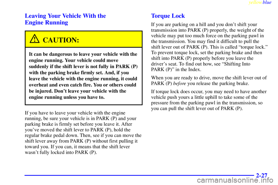 GMC SAVANA 2000  Owners Manual yellowblue     
2-27 Leaving Your Vehicle With the 
Engine Running
CAUTION:
It can be dangerous to leave your vehicle with the
engine running. Your vehicle could move
suddenly if the shift lever is no