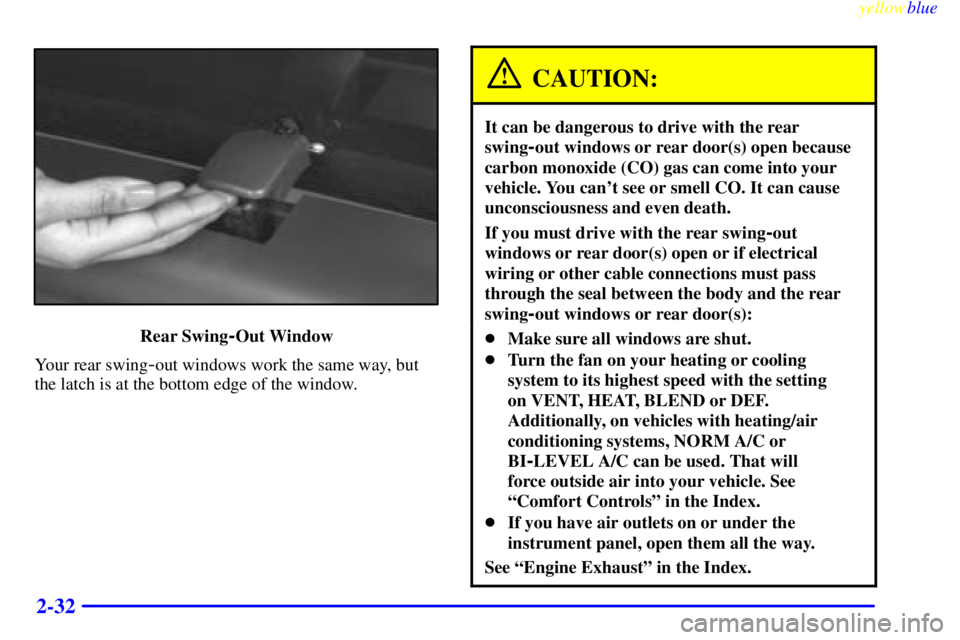 GMC SAVANA 1999  Owners Manual yellowblue     
2-32
Rear Swing-Out Window
Your rear swing
-out windows work the same way, but
the latch is at the bottom edge of the window.
CAUTION:
It can be dangerous to drive with the rear
swing
