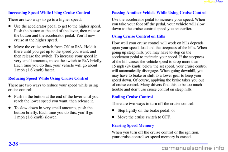 GMC SAVANA 1999  Owners Manual yellowblue     
2-38
Increasing Speed While Using Cruise Control
There are two ways to go to a higher speed:
Use the accelerator pedal to get to the higher speed.
Push the button at the end of the le