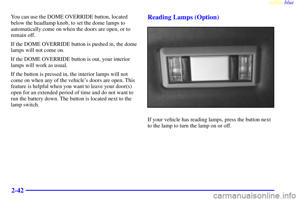 GMC SAVANA 1999  Owners Manual yellowblue     
2-42
You can use the DOME OVERRIDE button, located
below the headlamp knob, to set the dome lamps to
automatically come on when the doors are open, or to
remain off.
If the DOME OVERRI