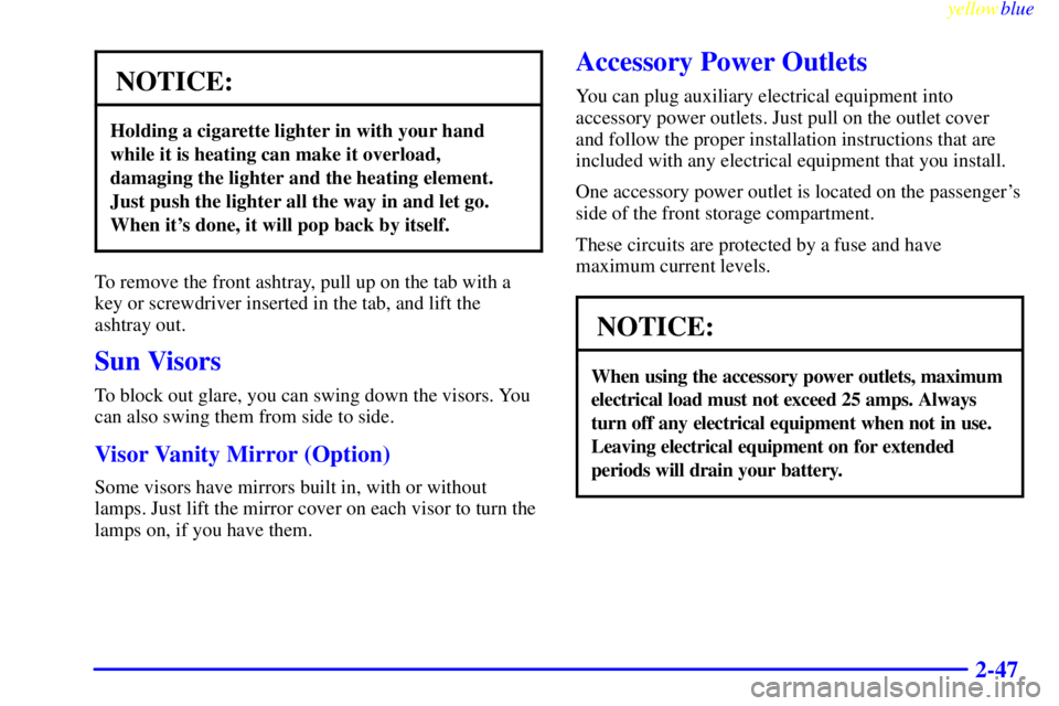 GMC SAVANA 1999 Owners Manual yellowblue
2-47
NOTICE:
Holding a cigarette lighter in with your hand
while it is heating can make it overload,
damaging the lighter and the heating element.
Just push the lighter all the way in GMC SAVANA 1999 Owners Manual yellowblue
2-47
NOTICE:
Holding a cigarette lighter in with your hand
while it is heating can make it overload,
damaging the lighter and the heating element.
Just push the lighter all the way in