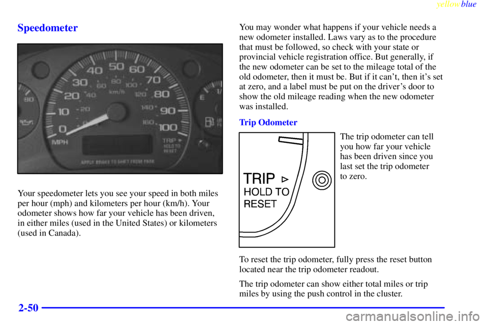 GMC SAVANA 1999 Owners Manual yellowblue
2-50 Speedometer
Your speedometer lets you see your speed in both miles
per hour (mph) and kilometers per hour (km/h). Your
odometer shows how far your vehicle has been driven,
in eith GMC SAVANA 1999 Owners Manual yellowblue
2-50 Speedometer
Your speedometer lets you see your speed in both miles
per hour (mph) and kilometers per hour (km/h). Your
odometer shows how far your vehicle has been driven,
in eith