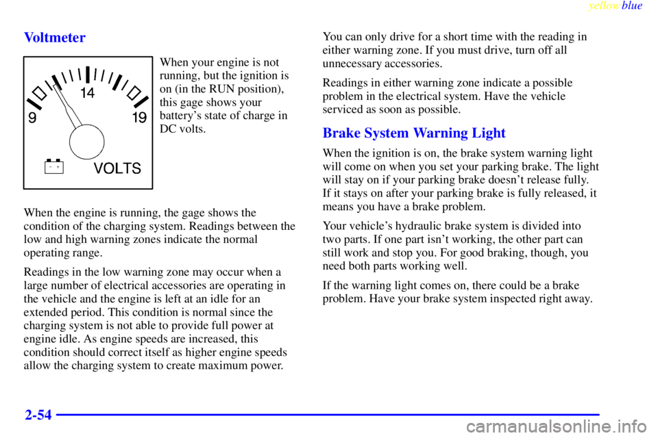 GMC SAVANA 1999 Owners Manual yellowblue
2-54 Voltmeter
When your engine is not
running, but the ignition is
on (in the RUN position),
this gage shows your
batterys state of charge in
DC volts.
When the engine is running, th GMC SAVANA 1999 Owners Manual yellowblue
2-54 Voltmeter
When your engine is not
running, but the ignition is
on (in the RUN position),
this gage shows your
batterys state of charge in
DC volts.
When the engine is running, th