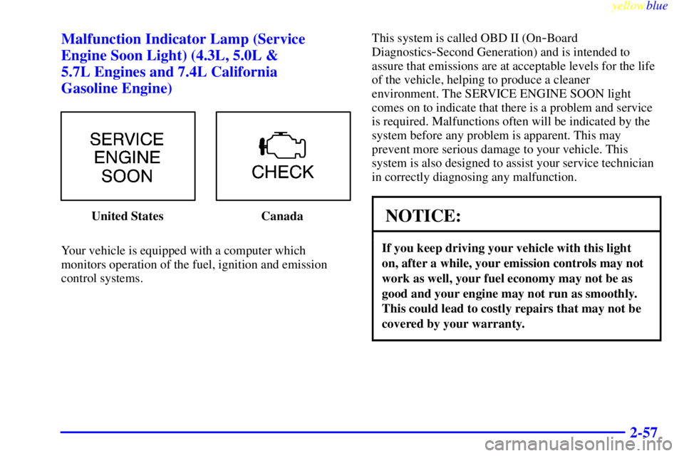 GMC SAVANA 1999  Owners Manual yellowblue     
2-57 Malfunction Indicator Lamp (Service
Engine Soon Light) (4.3L, 5.0L & 
5.7L Engines and 7.4L California 
Gasoline Engine)
United States Canada
Your vehicle is equipped with a compu