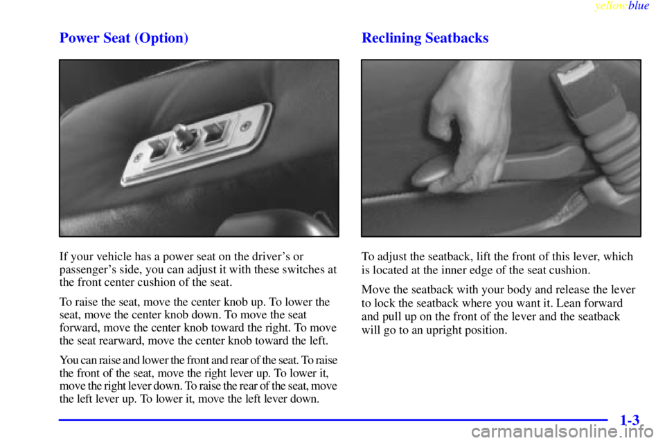 GMC SAVANA 1999 User Guide yellowblue     
1-3 Power Seat (Option)
If your vehicle has a power seat on the drivers or
passengers side, you can adjust it with these switches at
the front center cushion of the seat.
To raise th