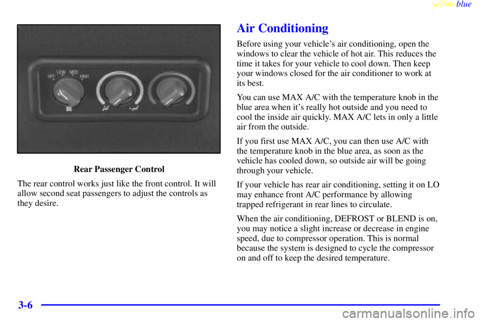GMC SAVANA 1999 Owners Manual yellowblue
3-6
Rear Passenger Control
The rear control works just like the front control. It will
allow second seat passengers to adjust the controls as
they desire.
Air Conditioning
Before using GMC SAVANA 1999 Owners Manual yellowblue
3-6
Rear Passenger Control
The rear control works just like the front control. It will
allow second seat passengers to adjust the controls as
they desire.
Air Conditioning
Before using