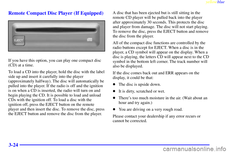 GMC SAVANA 1999  Owners Manual yellowblue     
3-24 Remote Compact Disc Player (If Equipped)
If you have this option, you can play one compact disc
(CD) at a time.
To load a CD into the player, hold the disc with the label
side up 