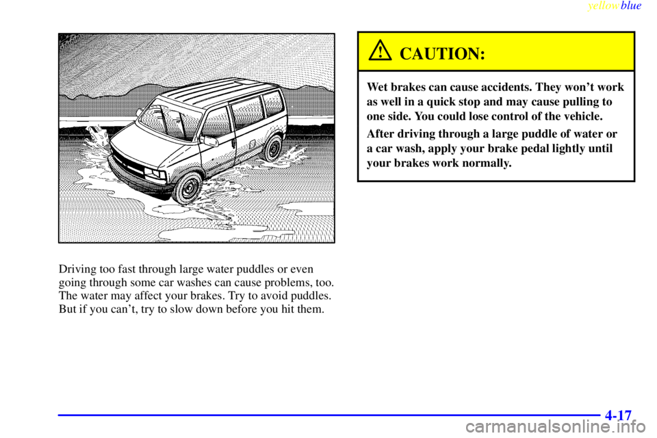 GMC SAVANA 1999  Owners Manual yellowblue     
4-17
Driving too fast through large water puddles or even
going through some car washes can cause problems, too.
The water may affect your brakes. Try to avoid puddles.
But if you can