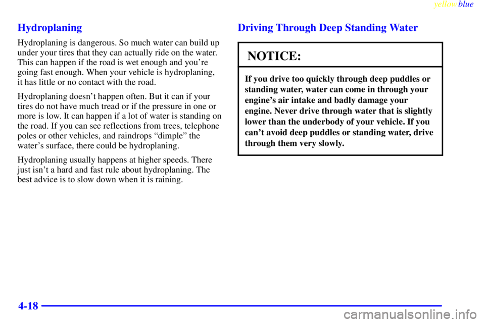 GMC SAVANA 1999  Owners Manual yellowblue     
4-18 Hydroplaning
Hydroplaning is dangerous. So much water can build up
under your tires that they can actually ride on the water.
This can happen if the road is wet enough and youre
