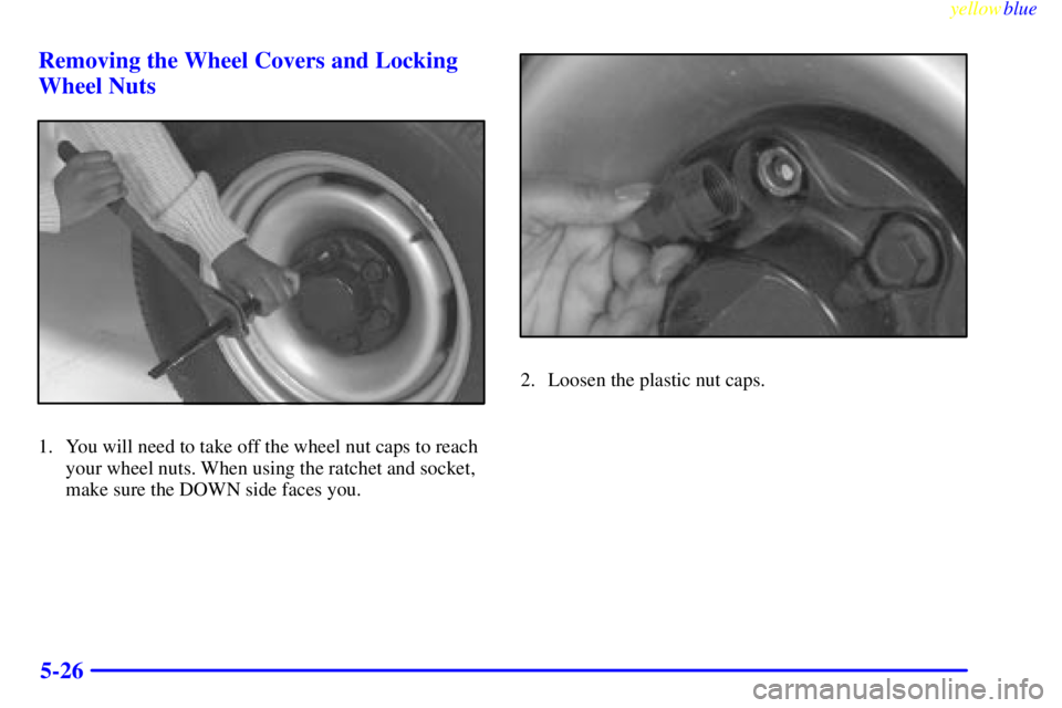 GMC SAVANA 1999  Owners Manual yellowblue     
5-26 Removing the Wheel Covers and Locking
Wheel Nuts
1. You will need to take off the wheel nut caps to reach
your wheel nuts. When using the ratchet and socket,
make sure the DOWN si