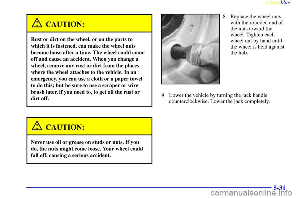 GMC SAVANA 1999  Owners Manual yellowblue     
5-31
CAUTION:
Rust or dirt on the wheel, or on the parts to
which it is fastened, can make the wheel nuts
become loose after a time. The wheel could come
off and cause an accident. Whe