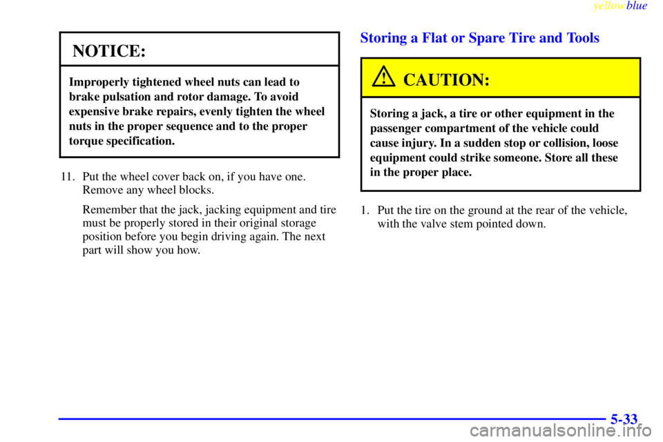 GMC SAVANA 1999  Owners Manual yellowblue     
5-33
NOTICE:
Improperly tightened wheel nuts can lead to
brake pulsation and rotor damage. To avoid
expensive brake repairs, evenly tighten the wheel
nuts in the proper sequence and to