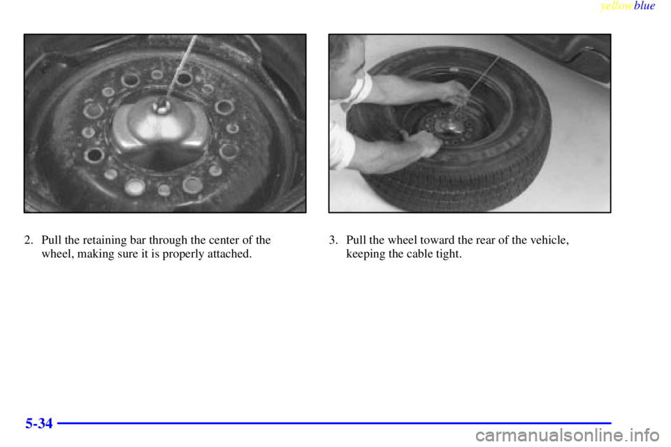 GMC SAVANA 1999  Owners Manual yellowblue     
5-34
2. Pull the retaining bar through the center of the
wheel, making sure it is properly attached.3. Pull the wheel toward the rear of the vehicle,
keeping the cable tight. 