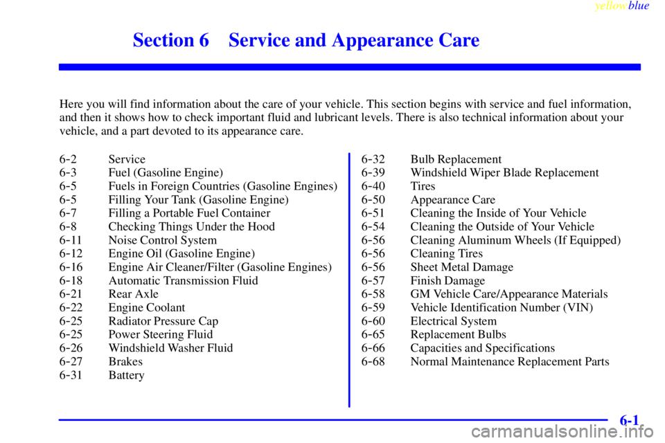 GMC SAVANA 1999  Owners Manual 6-
yellowblue     
6-1
Section 6 Service and Appearance Care
Here you will find information about the care of your vehicle. This section begins with service and fuel information,
and then it shows how