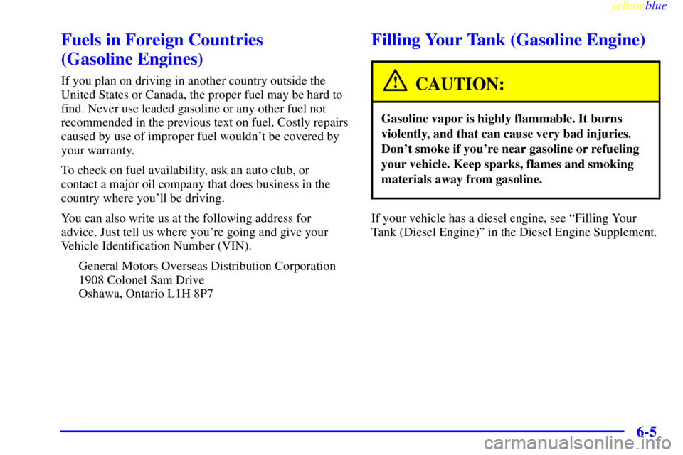 GMC SAVANA 1999  Owners Manual yellowblue     
6-5
Fuels in Foreign Countries 
(Gasoline Engines)
If you plan on driving in another country outside the
United States or Canada, the proper fuel may be hard to
find. Never use leaded 