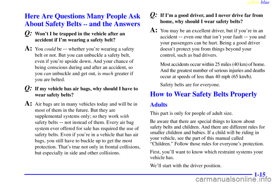 GMC SAVANA 1999  Owners Manual yellowblue     
1-15
Here Are Questions Many People Ask
About Safety Belts 
-- and the Answers
Q:
Wont I be trapped in the vehicle after an
accident if Im wearing a safety belt?
A:You could be -- wh