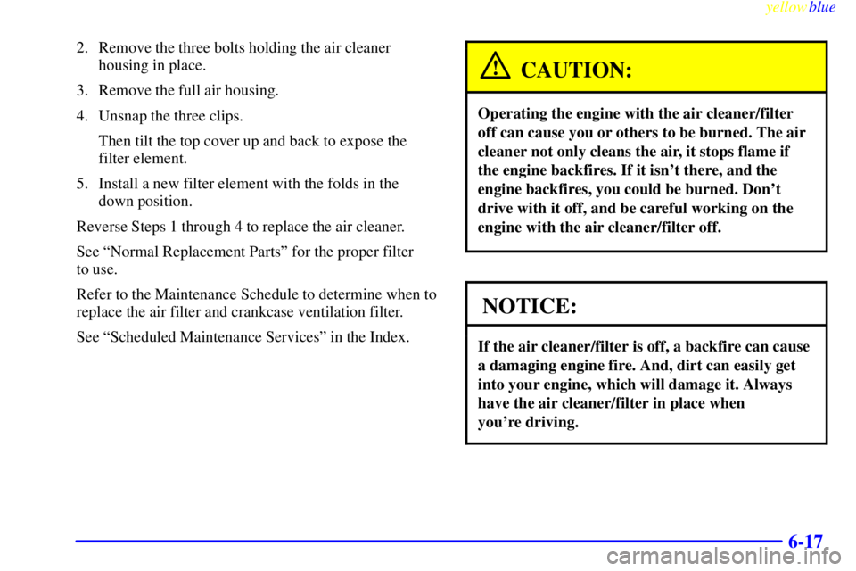 GMC SAVANA 1999  Owners Manual yellowblue     
6-17
2. Remove the three bolts holding the air cleaner
housing in place.
3. Remove the full air housing.
4. Unsnap the three clips.
Then tilt the top cover up and back to expose the
fi