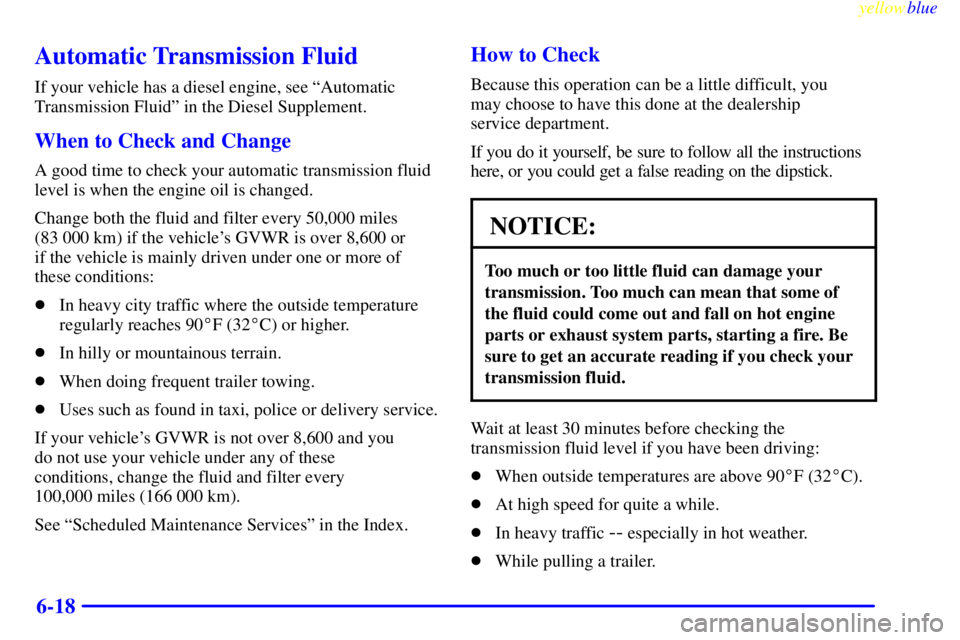 GMC SAVANA 1999  Owners Manual yellowblue     
6-18
Automatic Transmission Fluid
If your vehicle has a diesel engine, see ªAutomatic
Transmission Fluidº in the Diesel Supplement.
When to Check and Change
A good time to check your