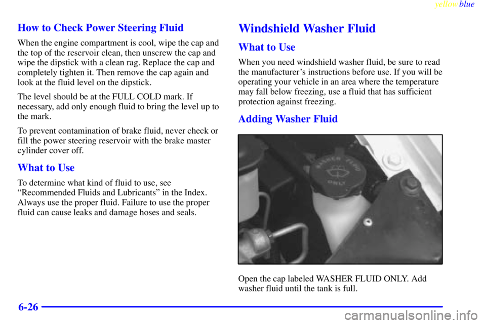 GMC SAVANA 1999  Owners Manual yellowblue     
6-26 How to Check Power Steering Fluid
When the engine compartment is cool, wipe the cap and
the top of the reservoir clean, then unscrew the cap and
wipe the dipstick with a clean rag