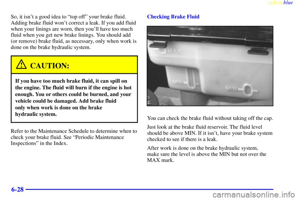 GMC SAVANA 1999  Owners Manual yellowblue     
6-28
So, it isnt a good idea to ªtop offº your brake fluid.
Adding brake fluid wont correct a leak. If you add fluid
when your linings are worn, then youll have too much
fluid whe