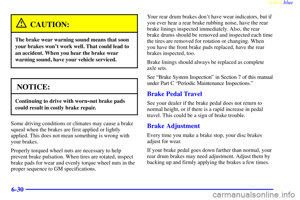 GMC SAVANA 2000  Owners Manual yellowblue     
6-30
CAUTION:
The brake wear warning sound means that soon
your brakes wont work well. That could lead to
an accident. When you hear the brake wear
warning sound, have your vehicle se